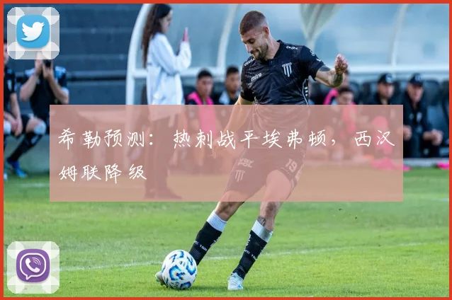 希勒预测：热刺战平埃弗顿，西汉姆联降级