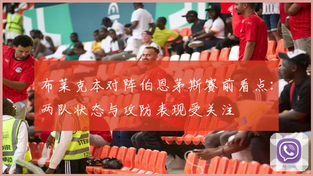 布莱克本对阵伯恩茅斯赛前看点：两队状态与攻防表现受关注