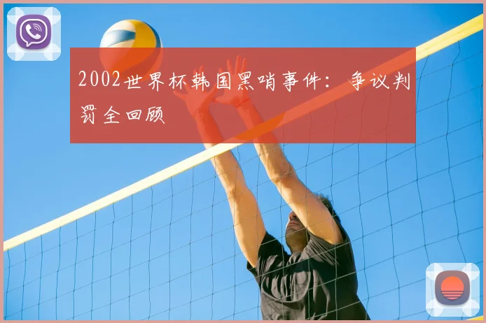 2002世界杯韩国黑哨事件:争议判罚全回顾