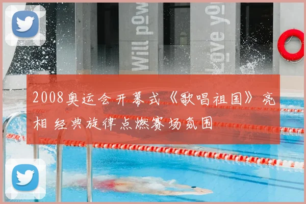 2008奥运会开幕式《歌唱祖国》亮相 经典旋律点燃赛场氛围