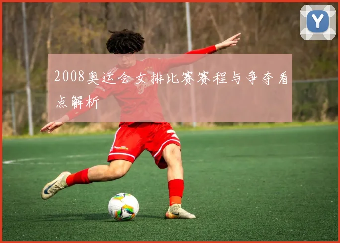 2008奥运会女排比赛赛程与争夺看点解析