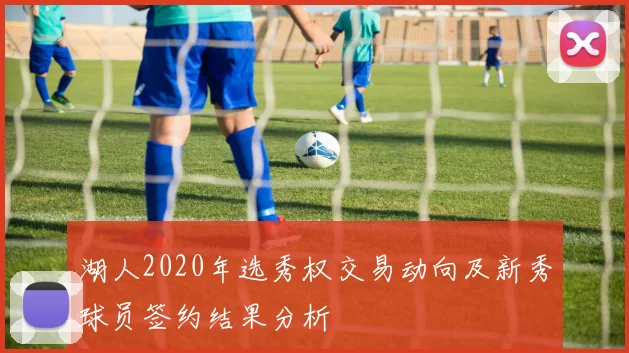 湖人2020年选秀权交易动向及新秀球员签约结果分析