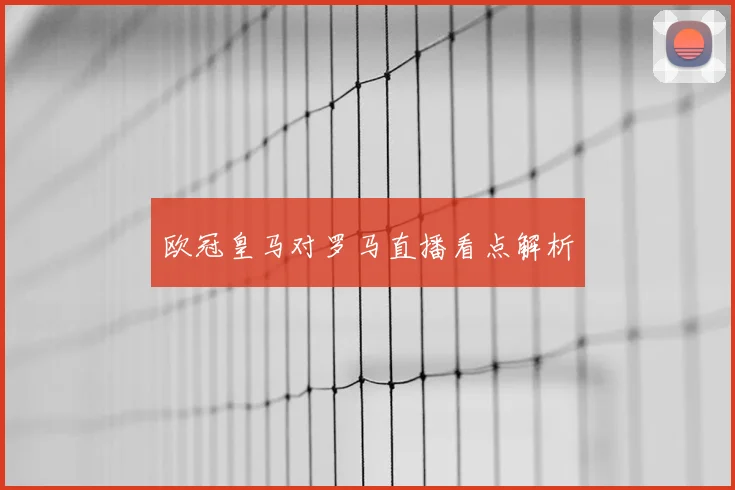 欧冠皇马对罗马直播看点解析
