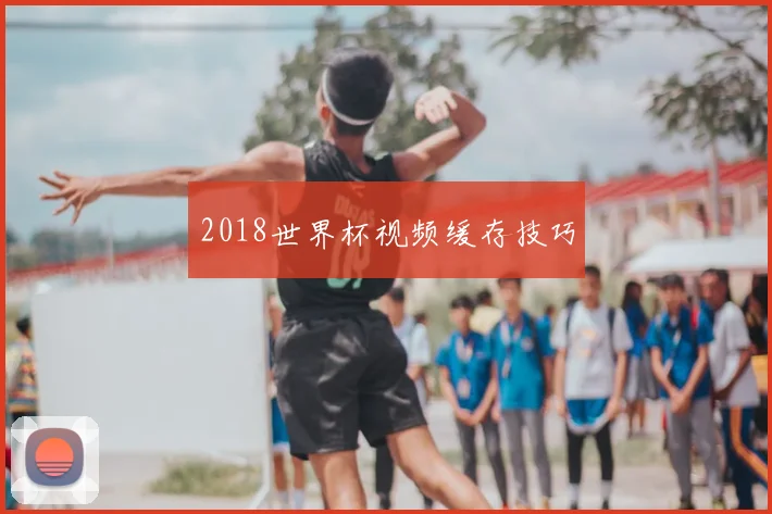2018世界杯视频缓存技巧