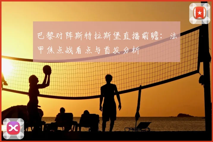 巴黎对阵斯特拉斯堡直播前瞻:法甲焦点战看点与首发分析