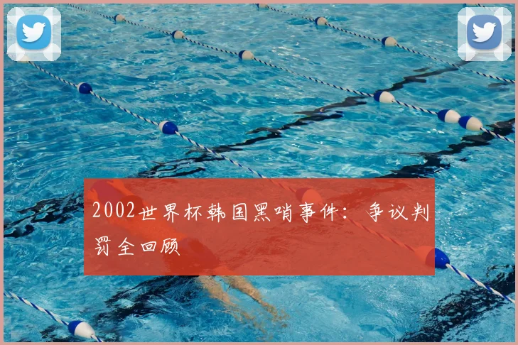 2002世界杯韩国黑哨事件:争议判罚全回顾