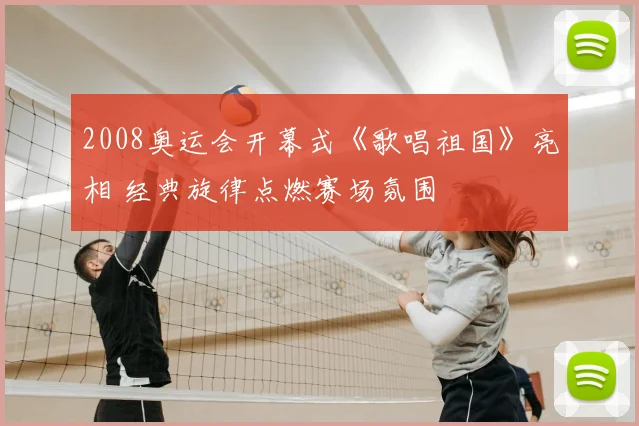 2008奥运会开幕式《歌唱祖国》亮相 经典旋律点燃赛场氛围