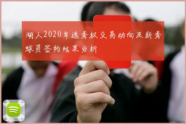湖人2020年选秀权交易动向及新秀球员签约结果分析