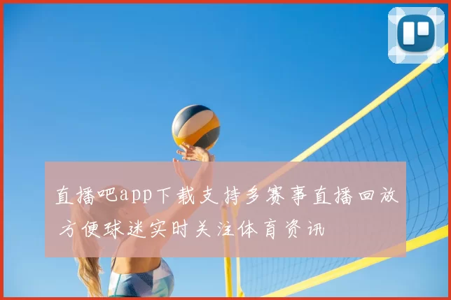 直播吧app下载支持多赛事直播回放 方便球迷实时关注体育资讯