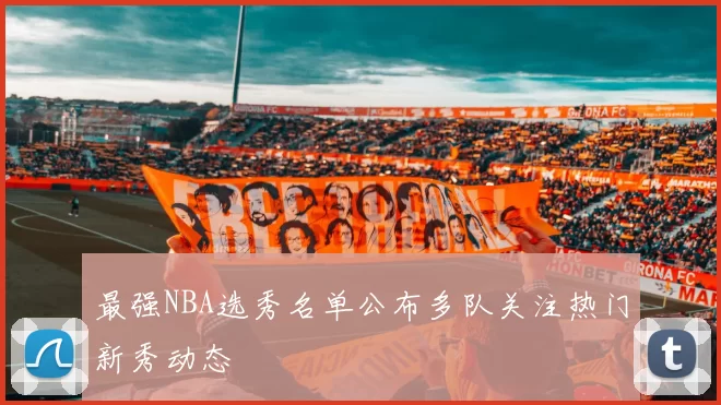 最强NBA选秀名单公布多队关注热门新秀动态