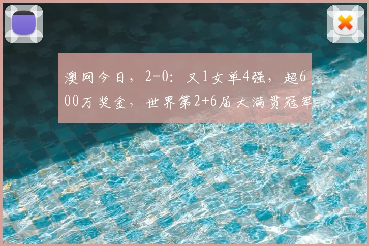 澳网今日，2-0：又1女单4强，超600万奖金，世界第2+6届大满贯冠军溃败