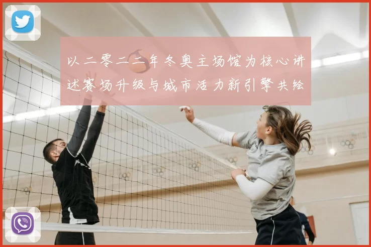 以二零二二年冬奥主场馆为核心讲述赛场升级与城市活力新引擎共绘