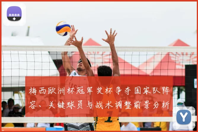 梅西欧洲杯冠军奖杯争夺国家队阵容、关键球员与战术调整前景分析