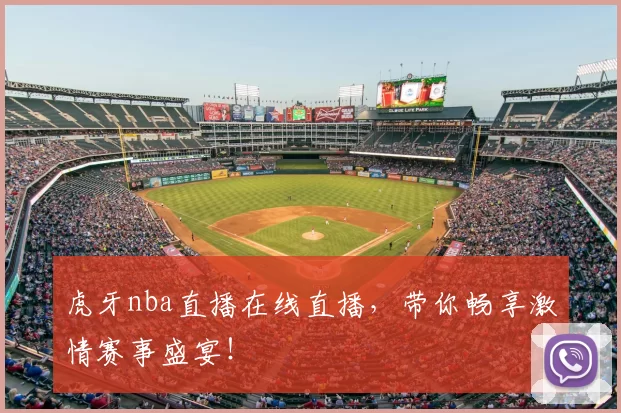 虎牙nba直播在线直播，带你畅享激情赛事盛宴！