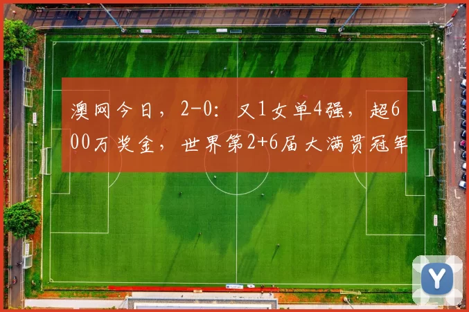 澳网今日，2-0：又1女单4强，超600万奖金，世界第2+6届大满贯冠军溃败
