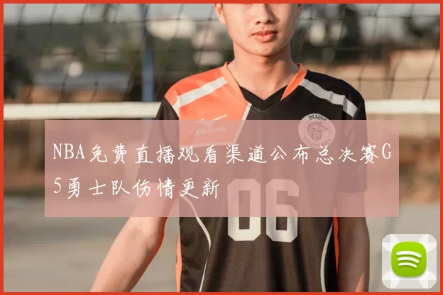 NBA免费直播观看渠道公布总决赛G5勇士队伤情更新