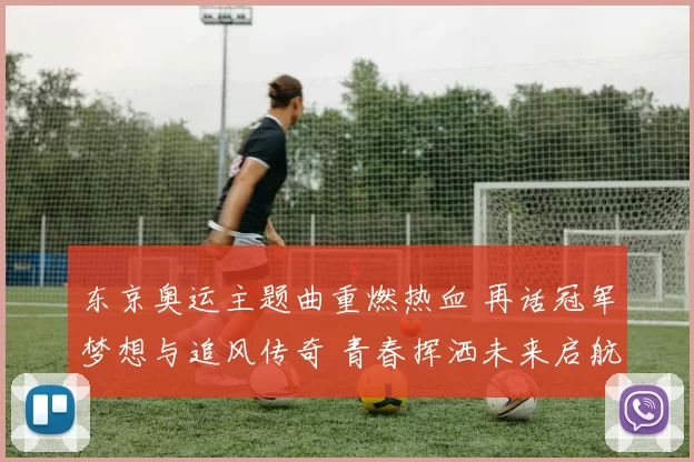 东京奥运主题曲重燃热血 再话冠军梦想与追风传奇 青春挥洒未来启航