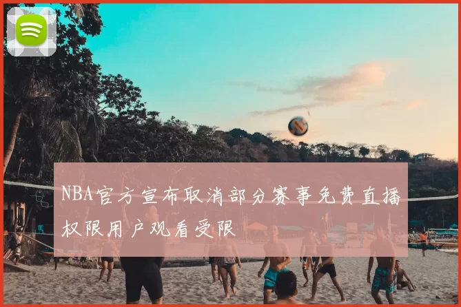 NBA官方宣布取消部分赛事免费直播权限用户观看受限