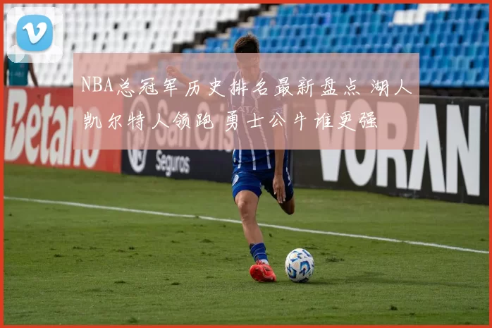 NBA总冠军历史排名最新盘点 湖人凯尔特人领跑 勇士公牛谁更强