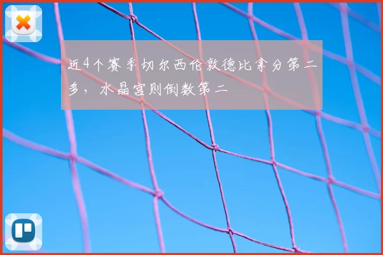 近4个赛季切尔西伦敦德比拿分第二多，水晶宫则倒数第二