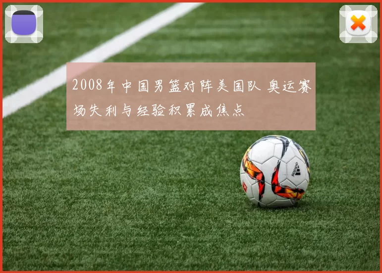 2008年中国男篮对阵美国队 奥运赛场失利与经验积累成焦点