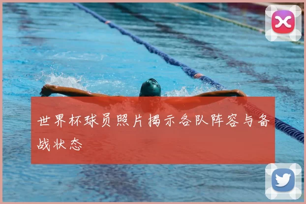 世界杯球员照片揭示各队阵容与备战状态
