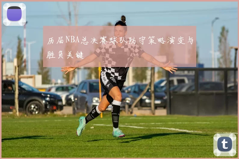 历届NBA总决赛球队防守策略演变与胜负关键