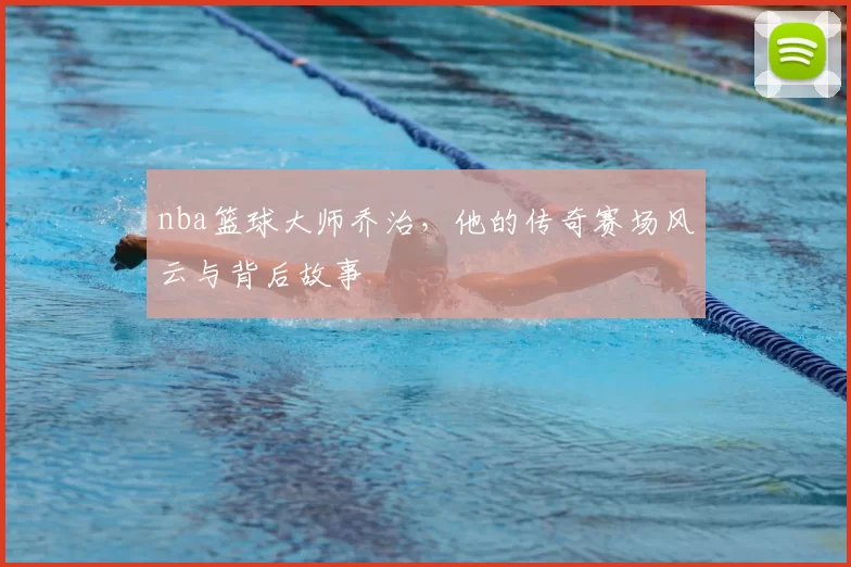 nba篮球大师乔治，他的传奇赛场风云与背后故事