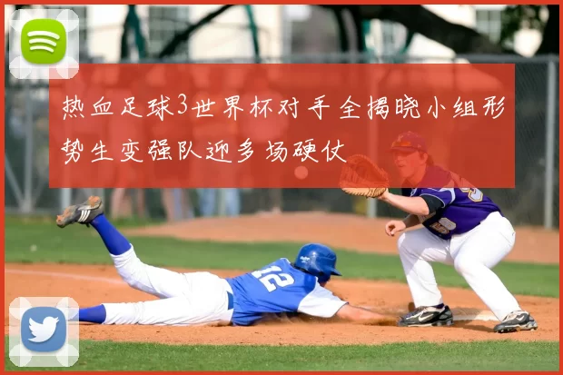 热血足球3世界杯对手全揭晓小组形势生变强队迎多场硬仗