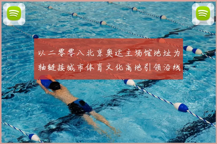 以二零零八北京奥运主场馆地址为轴链接城市体育文化高地引领沿线国际赛事论坛