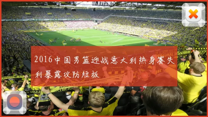 2016中国男篮迎战意大利热身赛失利暴露攻防短板