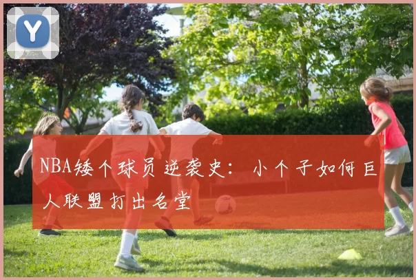 NBA矮个球员逆袭史：小个子如何巨人联盟打出名堂