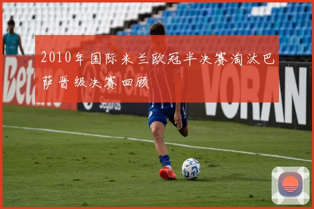 2010年国际米兰欧冠半决赛淘汰巴萨晋级决赛回顾