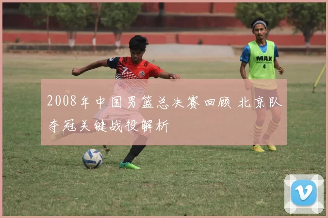 2008年中国男篮总决赛回顾 北京队夺冠关键战役解析