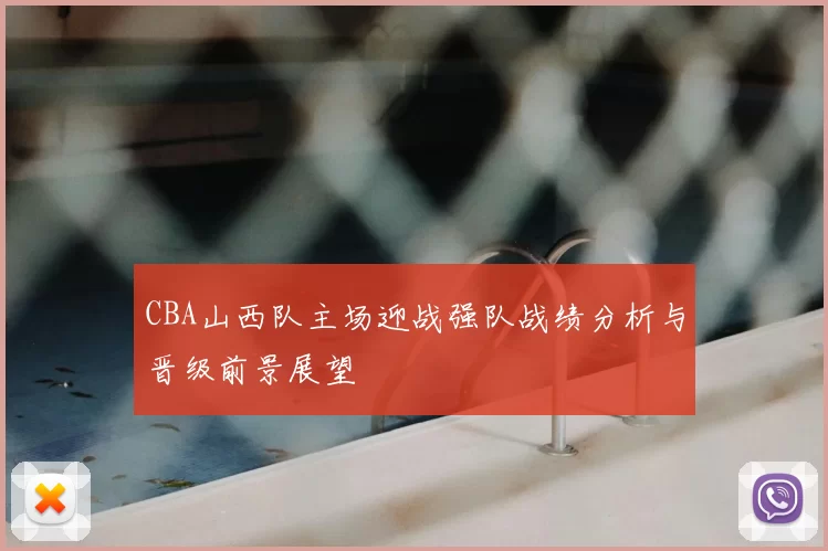CBA山西队主场迎战强队战绩分析与晋级前景展望