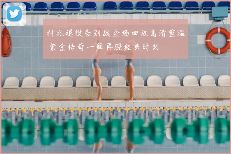 科比退役告别战全场回放高清重温 紫金传奇一舞再现经典时刻