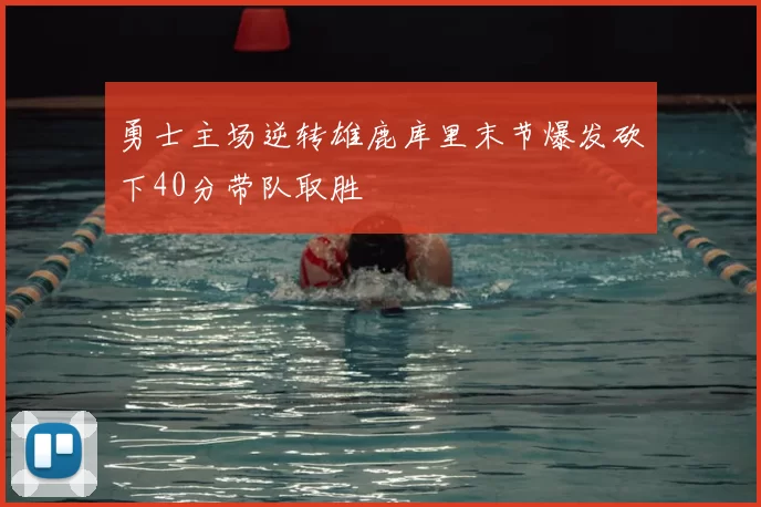 勇士主场逆转雄鹿库里末节爆发砍下40分带队取胜