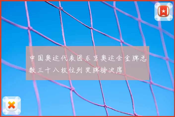 中国奥运代表团东京奥运会金牌总数三十八枚位列奖牌榜次席