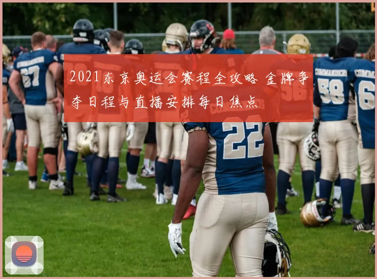 2021东京奥运会赛程全攻略 金牌争夺日程与直播安排每日焦点