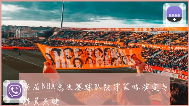 历届NBA总决赛球队防守策略演变与胜负关键
