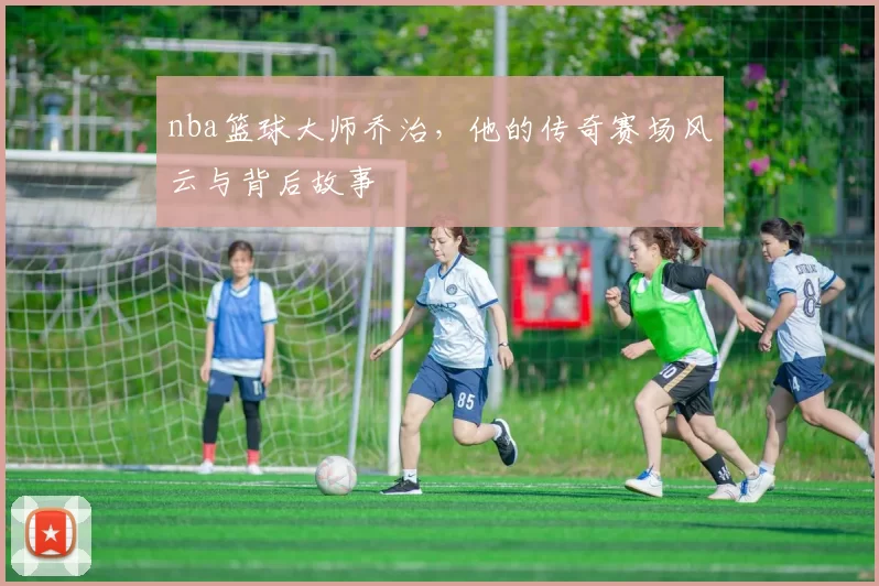 nba篮球大师乔治，他的传奇赛场风云与背后故事