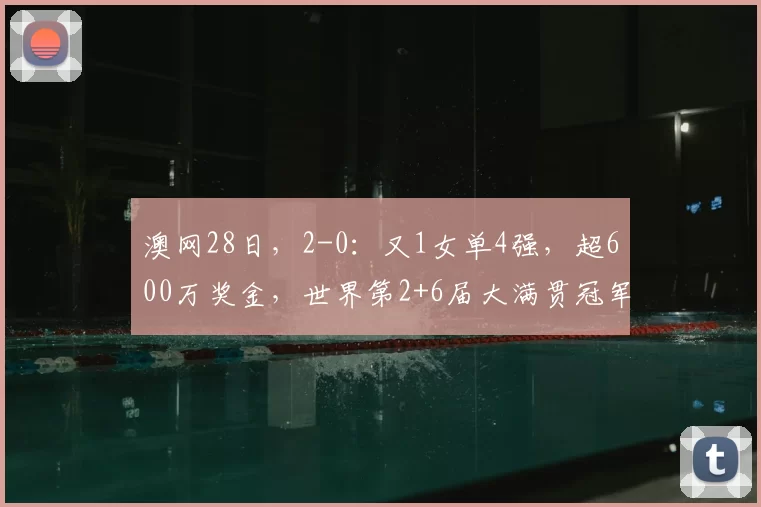 澳网28日，2-0：又1女单4强，超600万奖金，世界第2+6届大满贯冠军惨败