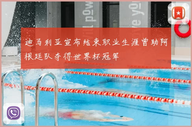 迪马利亚宣布结束职业生涯曾助阿根廷队夺得世界杯冠军