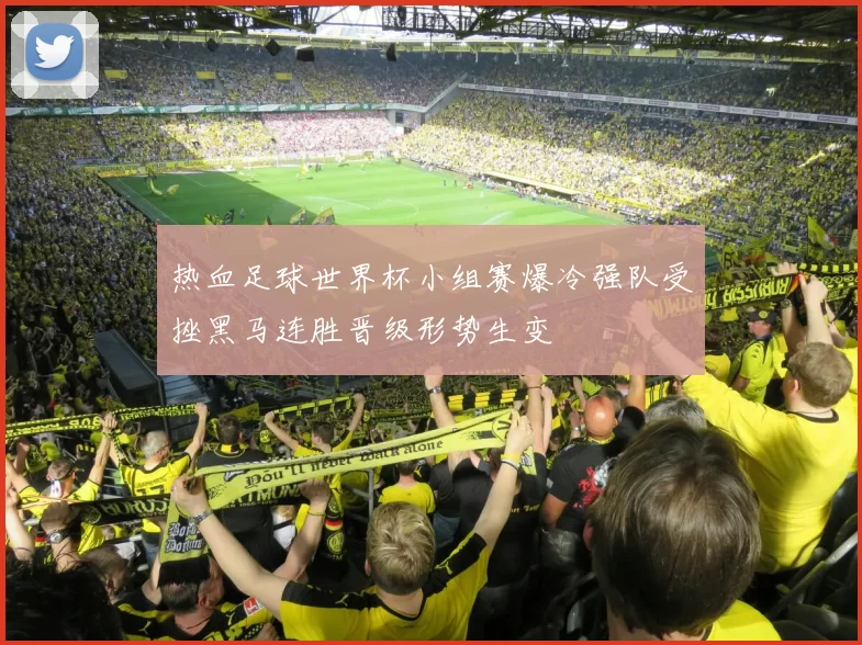 热血足球世界杯小组赛爆冷强队受挫黑马连胜晋级形势生变
