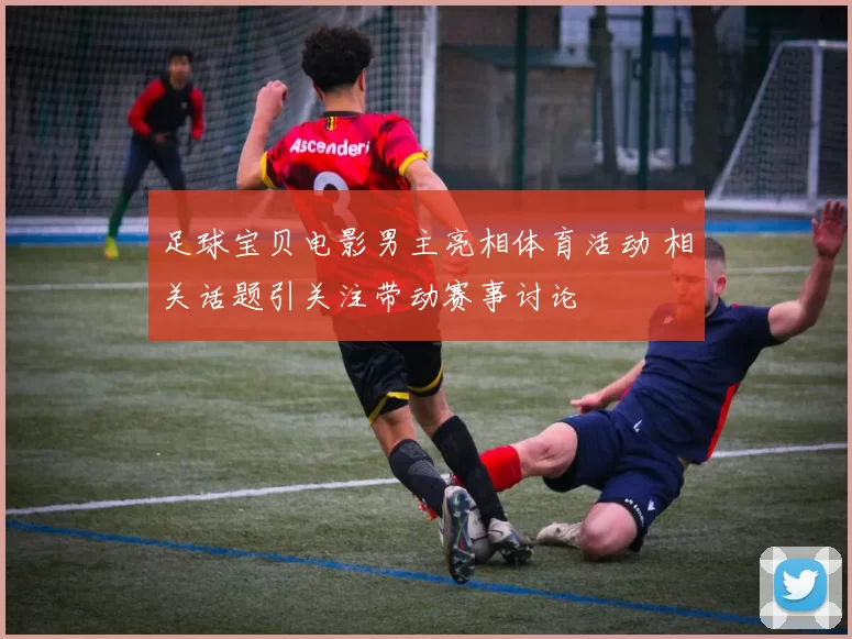 足球宝贝电影男主亮相体育活动 相关话题引关注带动赛事讨论