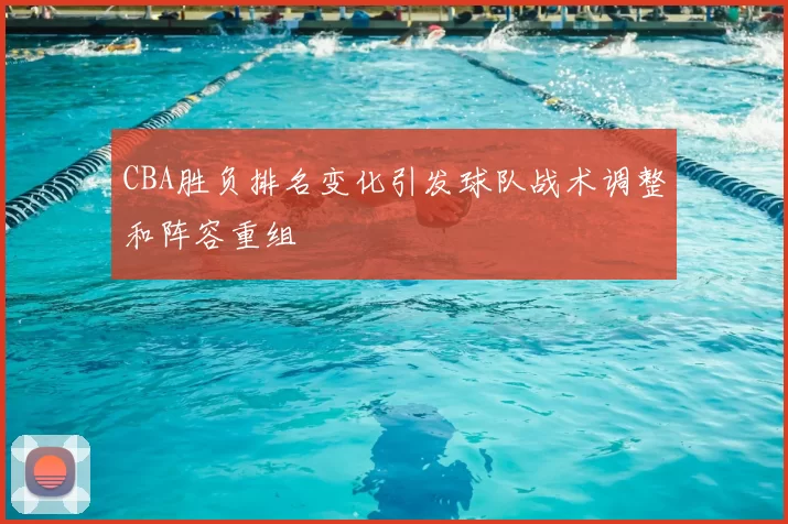 CBA胜负排名变化引发球队战术调整和阵容重组
