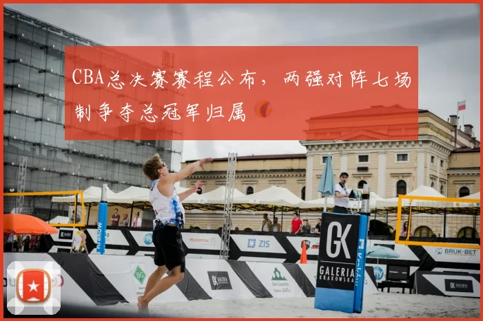 CBA总决赛赛程公布，两强对阵七场制争夺总冠军归属