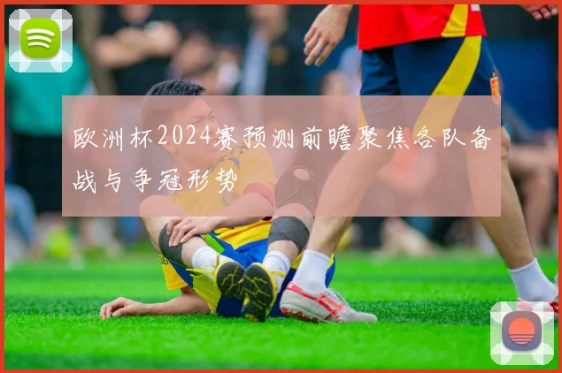 欧洲杯2024赛预测前瞻聚焦各队备战与争冠形势