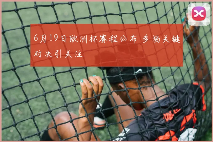 6月19日欧洲杯赛程公布 多场关键对决引关注